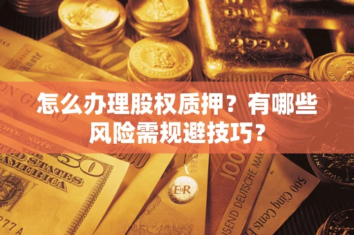 北京怎么办理股权质押？有哪些风险需规避技巧？