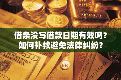 北京借条没写借款日期有效吗？如何补救避免法律纠纷？
