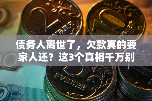 北京债务人离世了，欠款真的要家人还？这3个真相千万别弄错