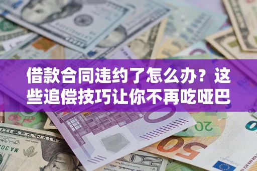 北京借款合同违约了怎么办？这些追偿技巧让你不再吃哑巴亏