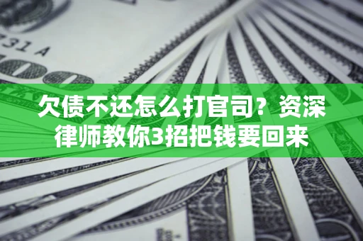 北京欠债不还怎么打官司？资深律师教你3招把钱要回来