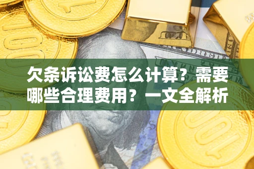 北京欠条诉讼费怎么计算？需要哪些合理费用？一文全解析