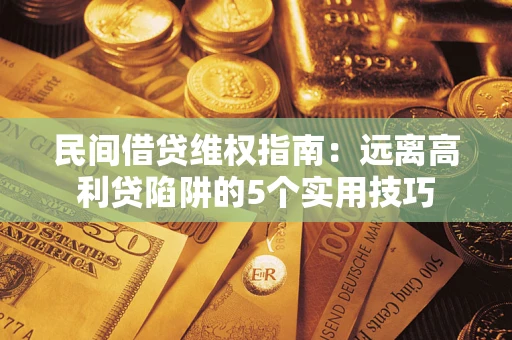 北京民间借贷维权指南：远离高利贷陷阱的5个实用技巧