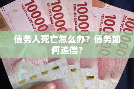 北京债务人死亡怎么办？债务如何追偿？