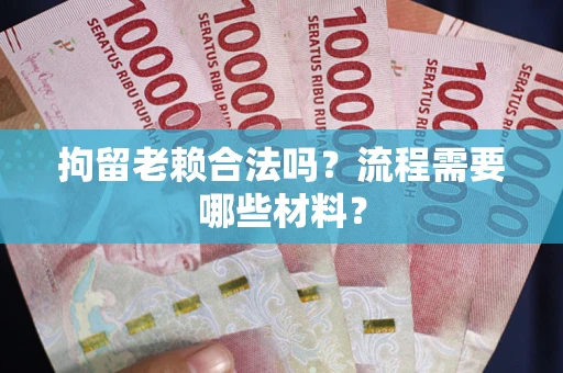 北京拘留老赖合法吗？流程需要哪些材料？