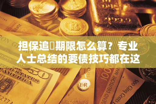 北京担保追償期限怎么算？专业人士总结的要债技巧都在这里了