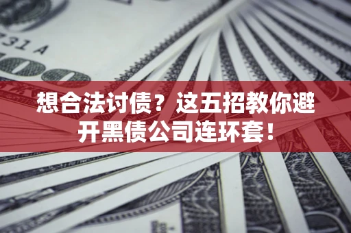 北京想合法讨债？这五招教你避开黑债公司连环套！