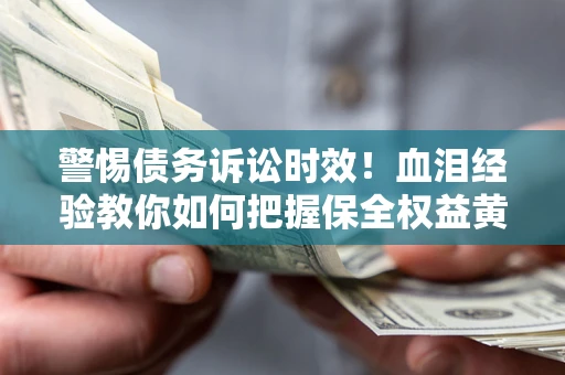 北京警惕债务诉讼时效！血泪经验教你如何把握保全权益黄金期