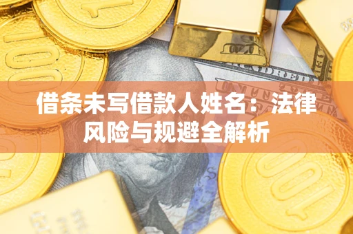 北京借条未写借款人姓名：法律风险与规避全解析