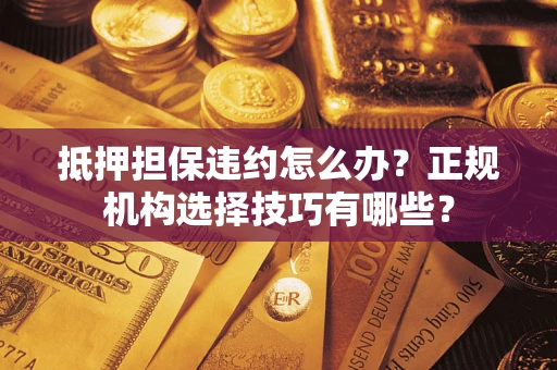 北京抵押担保违约怎么办？正规机构选择技巧有哪些？