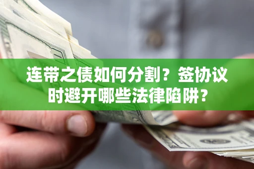北京连带之债如何分割？签协议时避开哪些法律陷阱？
