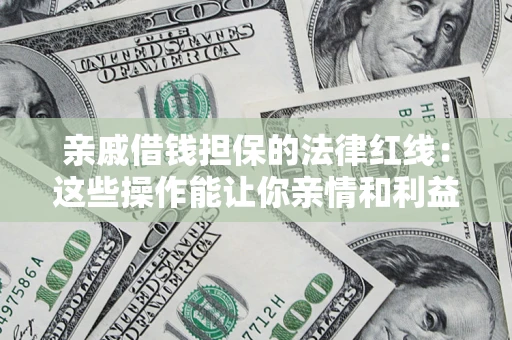 北京亲戚借钱担保的法律红线：这些操作能让你亲情和利益两不误