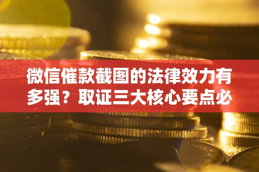 北京微信催款截图的法律效力有多强？取证三大核心要点必须知道！