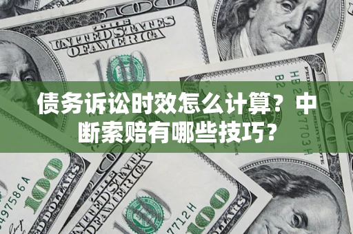 北京债务诉讼时效怎么计算？中断索赔有哪些技巧？