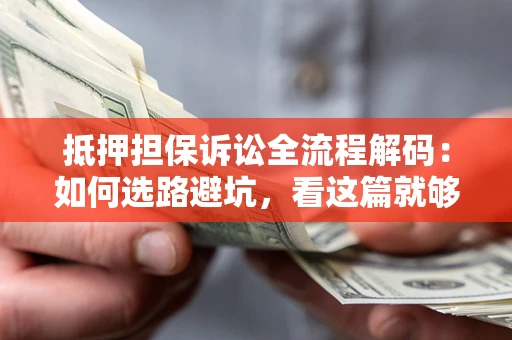 北京抵押担保诉讼全流程解码：如何选路避坑，看这篇就够了