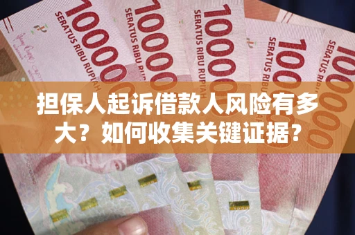 北京担保人起诉借款人风险有多大？如何收集关键证据？