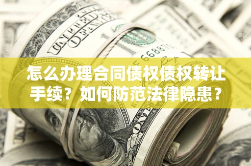 北京怎么办理合同债权债权转让手续？如何防范法律隐患？
