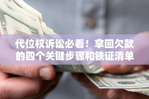 北京代位权诉讼必看!拿回欠款的四个关键步骤和铁证清单 北京代位权诉讼必看!拿回欠款的四个关键步骤和铁证清单