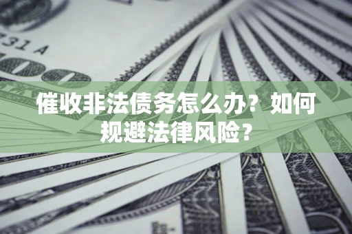 北京催收非法债务怎么办？如何规避法律风险？