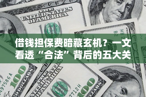 北京借钱担保费暗藏玄机？一文看透“合法”背后的五大关键陷阱