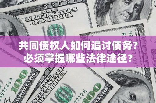 北京共同债权人如何追讨债务？必须掌握哪些法律途径？