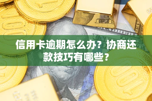 北京信用卡逾期怎么办？协商还款技巧有哪些？