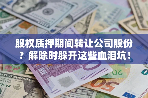 北京股权质押期间转让公司股份？解除时躲开这些血泪坑！