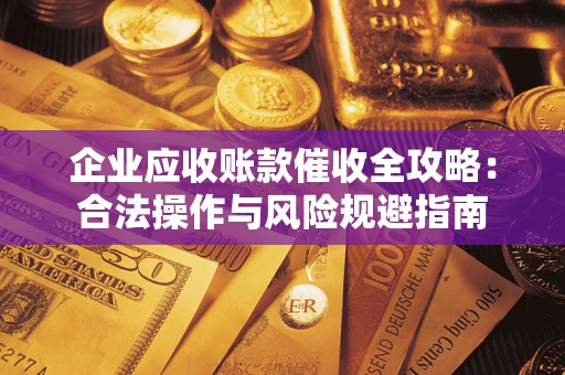 北京企业应收账款催收全攻略：合法操作与风险规避指南