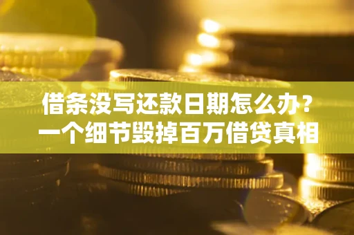 北京借条没写还款日期怎么办？一个细节毁掉百万借贷真相