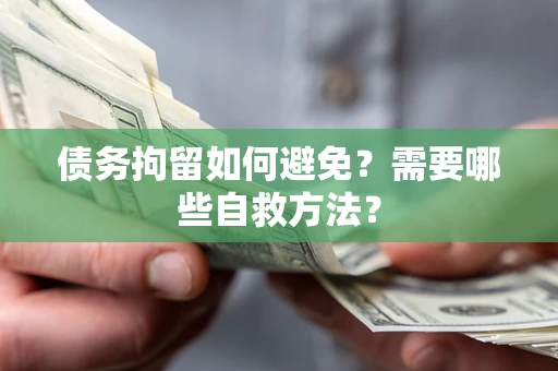 北京债务拘留如何避免？需要哪些自救方法？