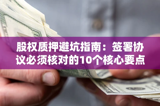 北京股权质押避坑指南:签署协议必须核对的10个核心要点 北京股权质押避坑指南:签署协议必须核对的10个核心要点