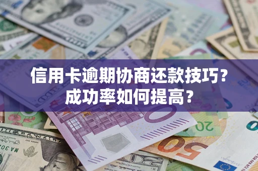 北京信用卡逾期协商还款技巧？成功率如何提高？