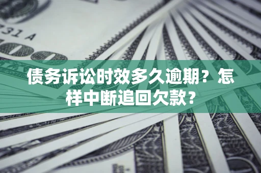北京债务诉讼时效多久逾期？怎样中断追回欠款？