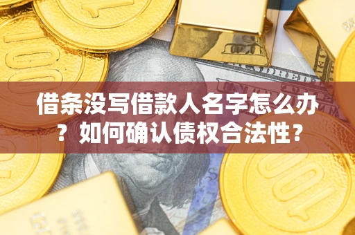 北京借条没写借款人名字怎么办？如何确认债权合法性？