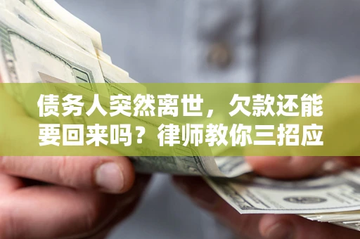 北京债务人突然离世，欠款还能要回来吗？律师教你三招应对