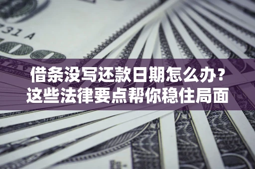 北京借条没写还款日期怎么办？这些法律要点帮你稳住局面