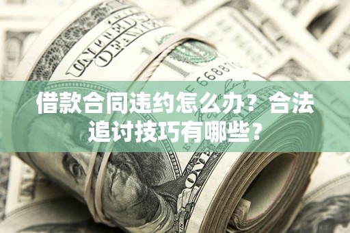 北京借款合同违约怎么办？合法追讨技巧有哪些？