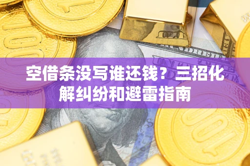 北京空借条没写谁还钱？三招化解纠纷和避雷指南