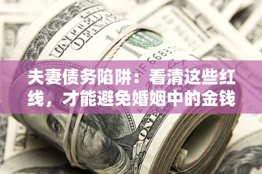 北京夫妻债务陷阱：看清这些红线，才能避免婚姻中的金钱危机