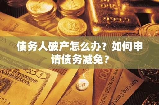 北京债务人破产怎么办？如何申请债务减免？