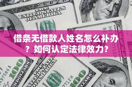 北京借条无借款人姓名怎么补办？如何认定法律效力？