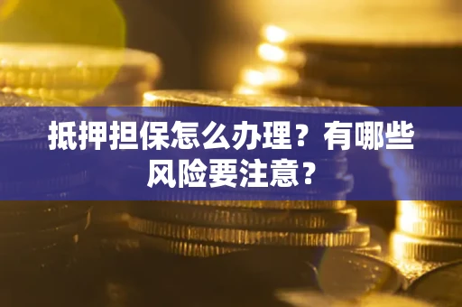 北京抵押担保怎么办理？有哪些风险要注意？