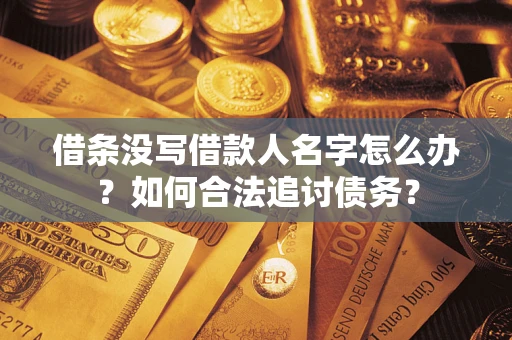 北京借条没写借款人名字怎么办？如何合法追讨债务？