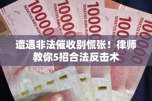 北京遭遇非法催收别慌张！律师教你5招合法反击术