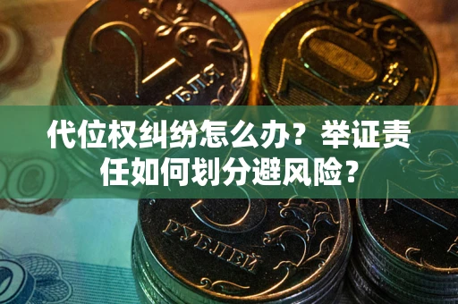 北京代位权纠纷怎么办？举证责任如何划分避风险？
