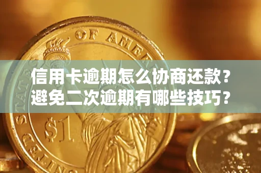 北京信用卡逾期怎么协商还款？避免二次逾期有哪些技巧？