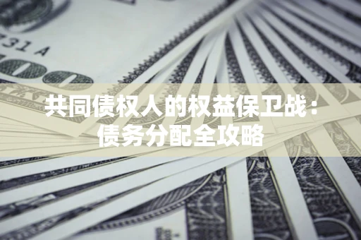 北京共同债权人的权益保卫战：债务分配全攻略