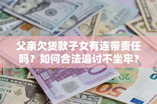 北京父亲欠贷款子女有连带责任吗？如何合法追讨不坐牢？