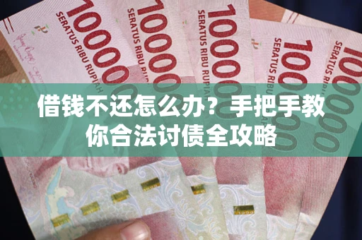 北京借钱不还怎么办？手把手教你合法讨债全攻略