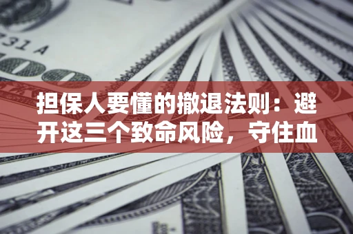 北京担保人要懂的撤退法则：避开这三个致命风险，守住血汗钱